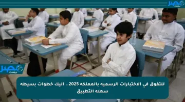 للتفوق في الاختبارات الرسمية بالمملكة 2025.. إليك خطوات بسيطة سهلة التطبيق